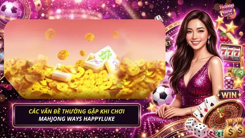 Một số vấn đề thường gặp trong quá trình chơi Mahjong Ways
